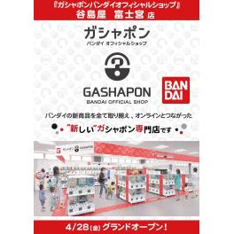『ガシャポンバンダイオフィシャルショップ』谷島屋富士宮店　2023年4月28日(金)オープン！