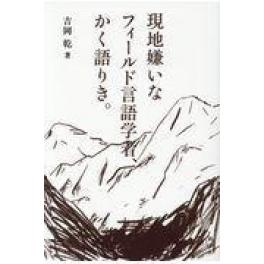 『現地嫌いなフィールド言語学者、かく語りき。』　吉岡乾　（創元社）