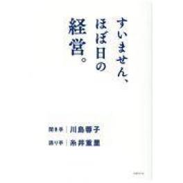 『すいません、ほぼ日の経営。』　川島蓉子　糸井重里　（日経ＢＰ社 日経ＢＰマーケティング）