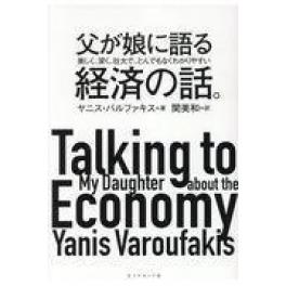 『 父が娘に語る美しく、深く、壮大で、とんでもなくわかりやすい経済の話。』　ヤニス・バルファキス　関美和　（ダイヤモンド社）