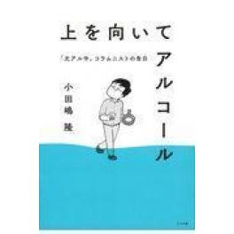 『上を向いてアルコール　元アル中コラムニストの告白』　小田島隆　（ミシマ社）