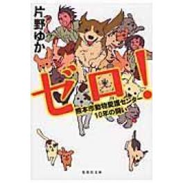 『ゼロ！熊本市動物愛護センター１０年の闘い』　片野ゆか　（集英社）